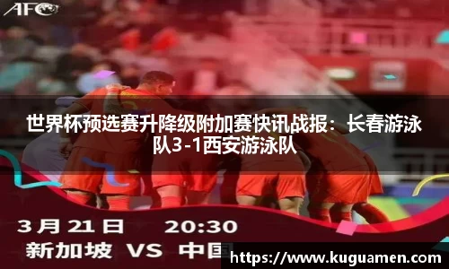 世界杯预选赛升降级附加赛快讯战报：长春游泳队3-1西安游泳队