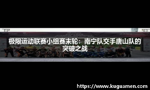 极限运动联赛小组赛末轮：南宁队交手唐山队的突破之战